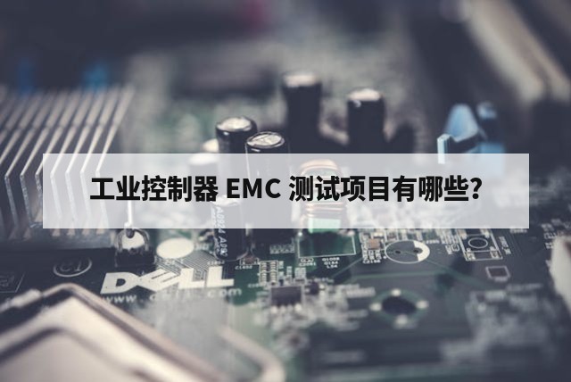 工业控制器 EMC 测试项目有哪些？