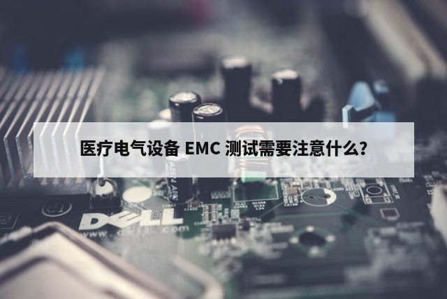 医疗电气设备 EMC 测试需要注意什么？